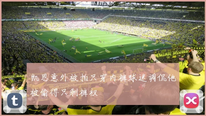 凯恩意外被拍只穿内裤球迷调侃他被偷得只剩裤衩
